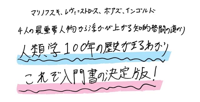 マリノフスキ、レヴィ゠ストロース、ボアズ、インゴルドという4人の最重要人物から浮かび上がる、人類学者たちの足跡とは。これを読めば人類学の真髄が摑める、いままでなかった新しい入門書。