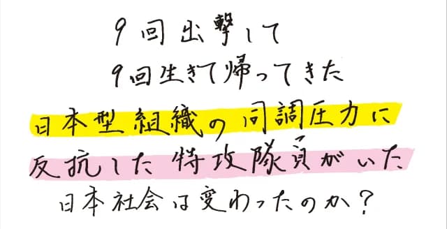 「死んで来い」との命令を無視し、戦果をあげて9回生還した特攻兵。なぜ彼は、命の尊厳を守り抜くことができたのか。92歳の元特攻兵が語る、命を消費する日本型組織にのみ込まれなかった強さの源とは。