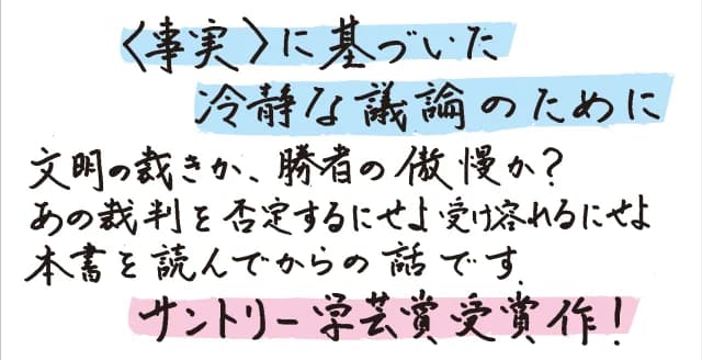 イデオロギーを排し、徹底的な実証と醒めた認識で法廷内外の「事実」を追ってみる。するとあの裁判が「国際政治」の産物以上のものではないとわかってくる。戦後を呪縛する長年の論争に終止符を打つ。